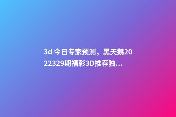 3d 今日专家预测，黑天鹅2022329期福彩3D推荐独胆注意8-第1张-观点-玄机派